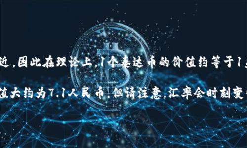 泰达币（Tether, USDT）是一种与美元挂钩的稳定币，其价值通常保持在1美元附近，因此在理论上，1个泰达币的价值约等于1美元。然而，实际交易中，由于市场需求和供给的波动，泰达币的价格可能略有浮动。

如果按照当前的汇率来计算（假设1美元约等于7.1人民币），那么1个泰达币的价值大约为7.1人民币。但请注意，汇率会时刻变化，具体的人民币价值还需参考实时的汇率。

如果你需要最新的价格，请查阅相关的加密货币交易平台或交易所。