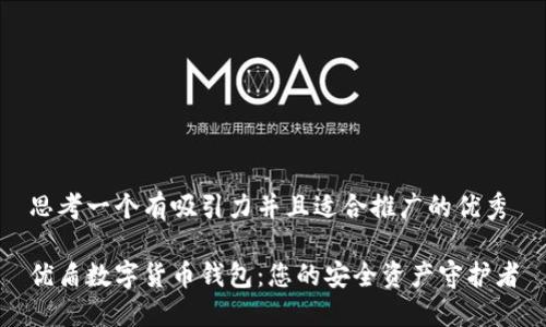 思考一个有吸引力并且适合推广的优秀

优盾数字货币钱包：您的安全资产守护者