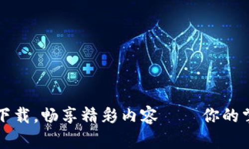 分期下载，畅享精彩内容——你的掌中宝