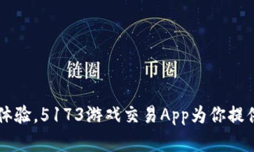 打造完美游戏体验，5173游戏交易App为你提供最佳交易平台