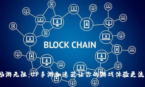  畅游无阻：UP手游加速器让你的游戏体验更流畅