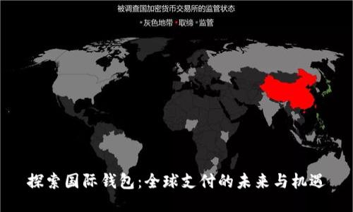 探索国际钱包：全球支付的未来与机遇