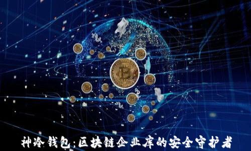 
神冷钱包：区块链企业库的安全守护者