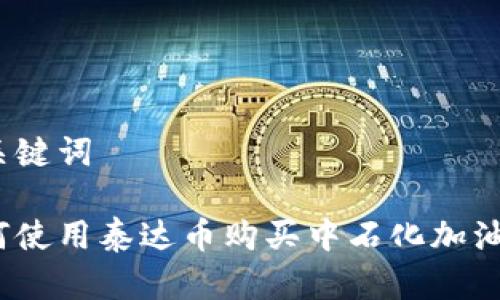 和关键词

如何使用泰达币购买中石化加油卡？