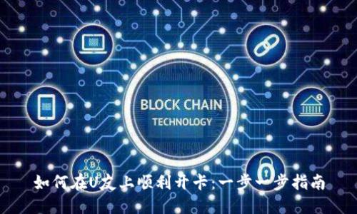 如何在U友上顺利开卡：一步一步指南