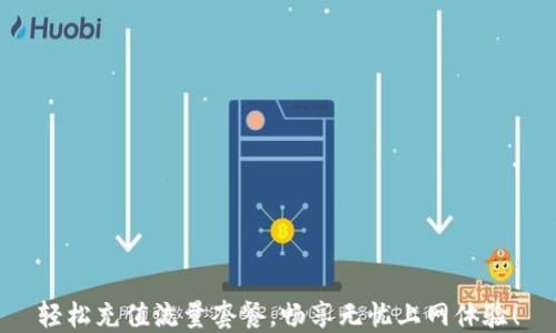 
轻松充值流量套餐，畅享无忧上网体验！