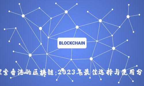 探索香港的区块链：2023年最佳选择与使用分析