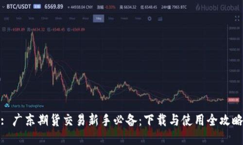 : 广东期货交易新手必备：下载与使用全攻略