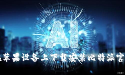 如何在苹果设备上下载安装比特派官方应用