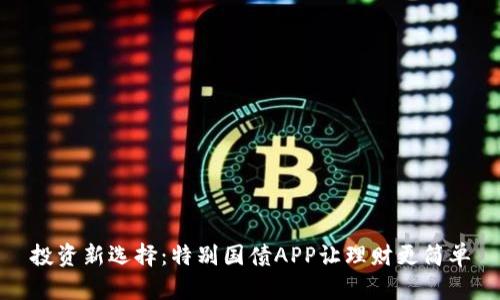 投资新选择：特别国债APP让理财更简单